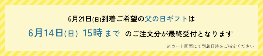 6月14日(日)到着ご希望の父の日ギフトは6月7日15時までのご注文分が最終受付となります