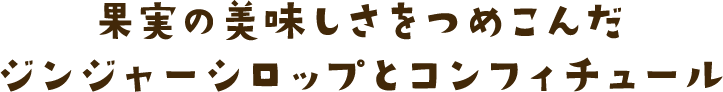 果実の美味しさをつめこんだジンジャーシロップとコンフィチュール