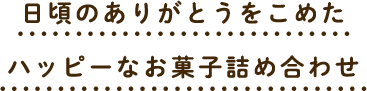 日頃のありがとうをこめたハッピーなお菓子詰め合わせ