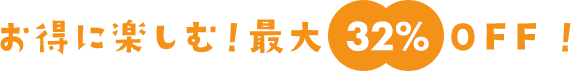 お得に楽しむ！最大32%OFF！