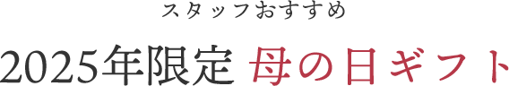 スタッフおすすめ・2025年限定 母の日ギフト